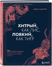 Марчук А. С. Хитрый, как лис, ловкий, как тигр. 36 китайских стратагем, которые научат выходить победителем из любой ситуации