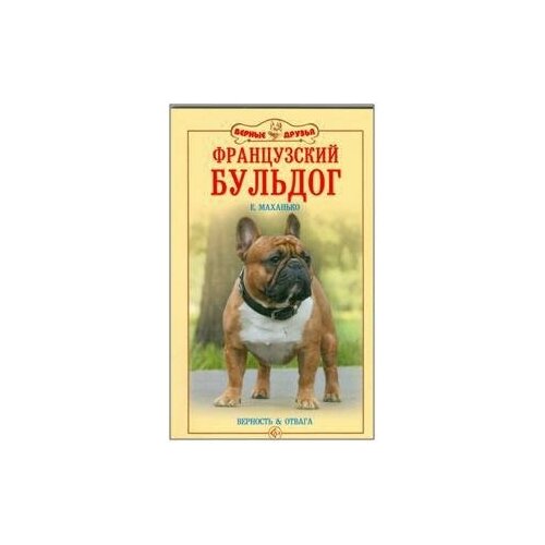 Маханько Е. В. Французский бульдог. Верность и отвага. Верные друзья