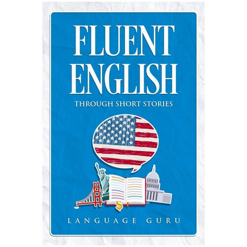 Fluent English through Short Stories. Свободный английский через рассказы: на англ. яз.