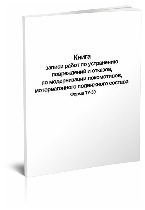 Книга записи работ по устранению повреждений и отказов, по модернизации локомотивов, моторвагонного подвижного состава Форма ТУ-30 - ЦентрМаг