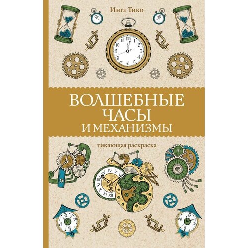 Волшебные часы и механизмы. Тико И. сер. Магическая Арт-Терапия волшебные часы и механизмы тико и сер магическая арт терапия