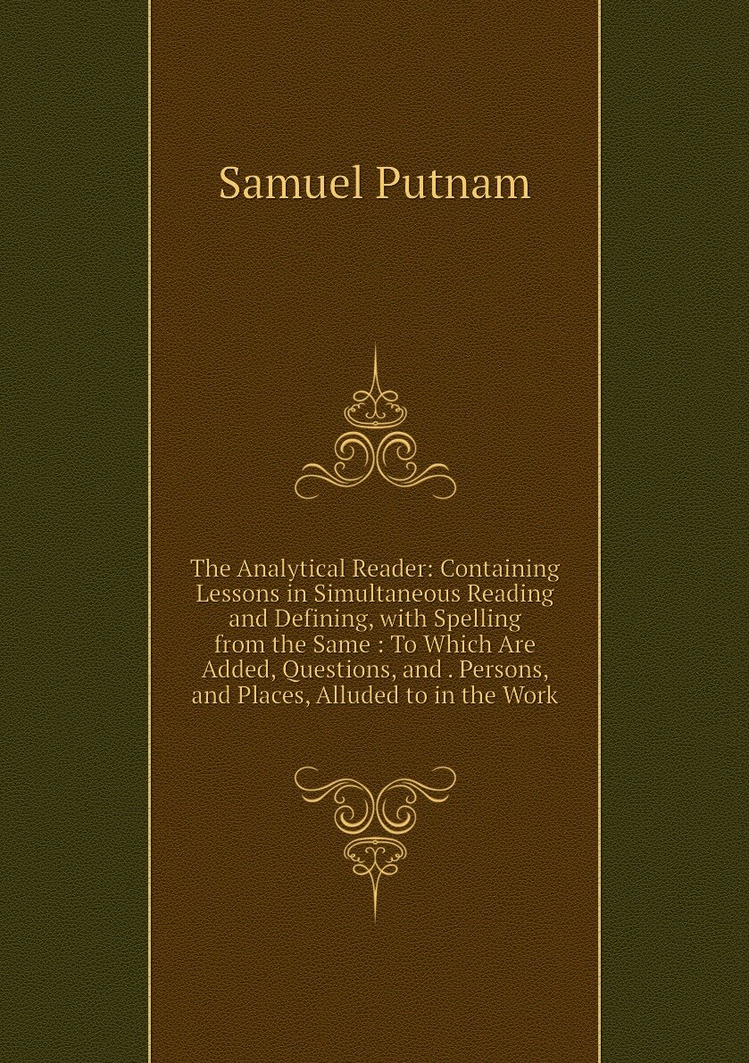 The Analytical Reader: Containing Lessons in Simultaneous Reading and Defining, with Spelling from the Same : To Which Are Added, Questions, and . Persons, and Places, Alluded to in the Work