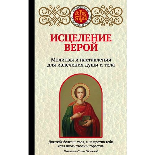 Исцеление верой. Молитвы и наставления для излечения души и тела