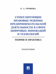 Книга Стимулирующие правовые режимы предпринимательской деятельности в сфере цифровых инноваций и технологий. Теория и практика. Монография / Громова Е. А.