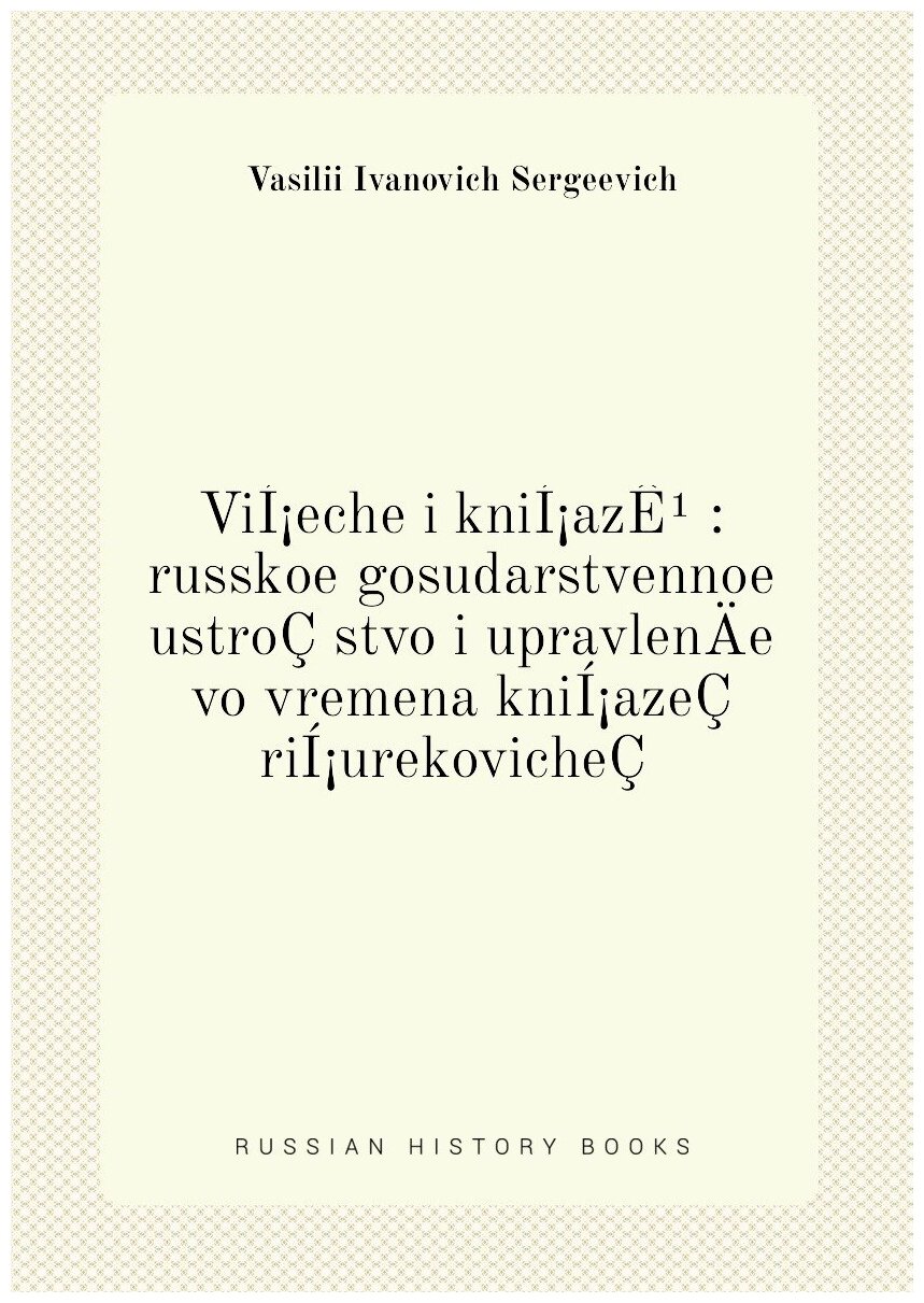 Книга ViI?eche i kniI?azE? : russkoe gosudarstvennoe ustroCstvo i upravlenA­e vo vremen... - фото №1
