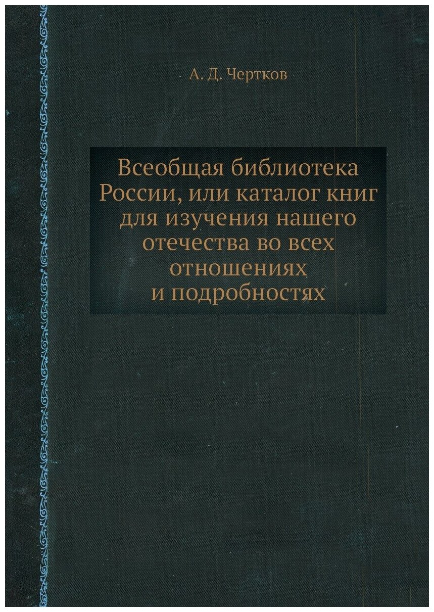 Всеобщая библиотека России, или каталог книг для изучения нашего отечества во всех отношениях и подробностях