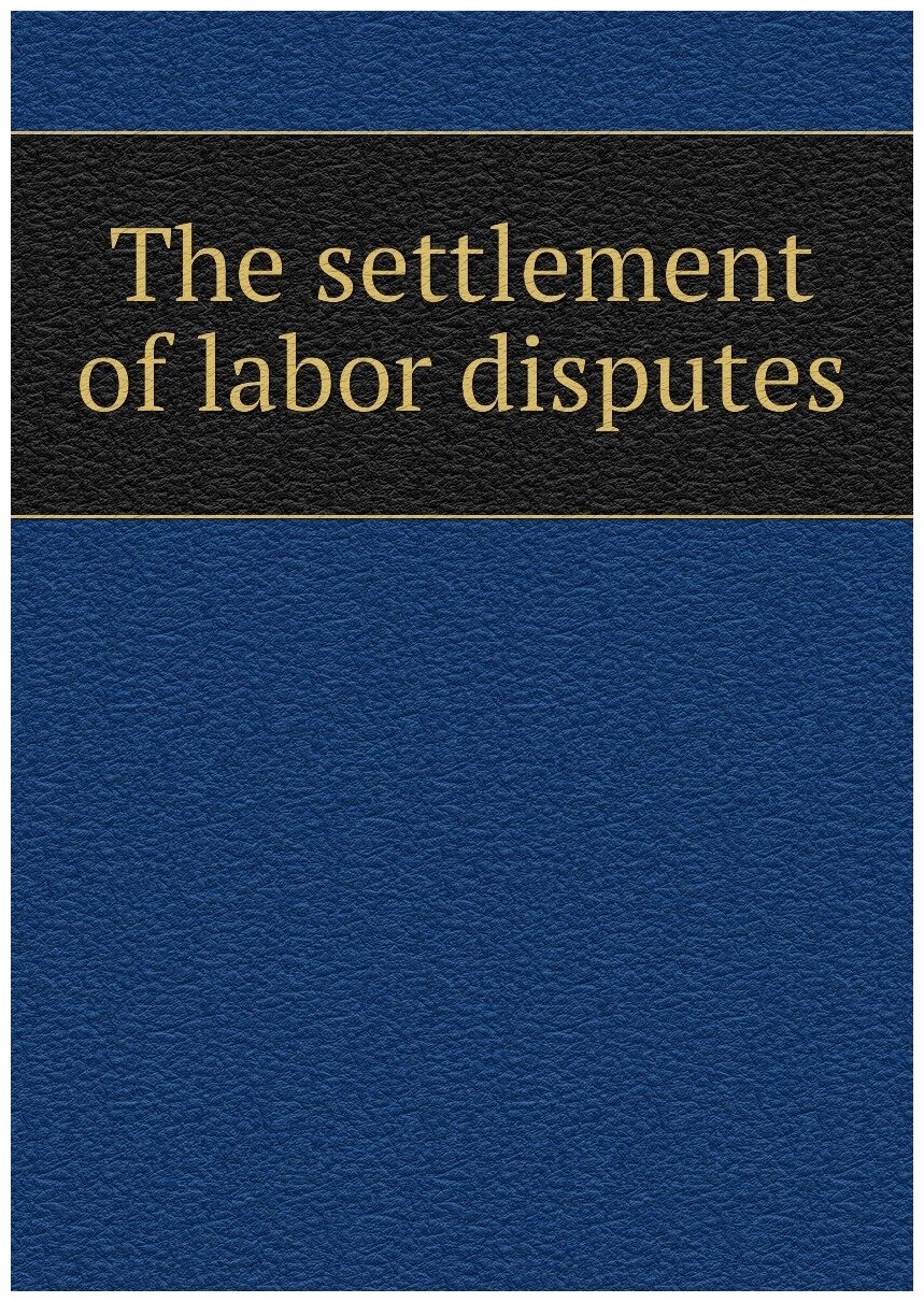 The settlement of labor disputes