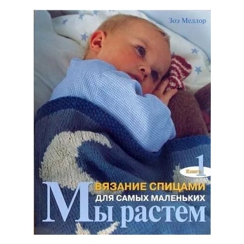 Мы растем. Книга 1. Вязание спицами для самых маленьких