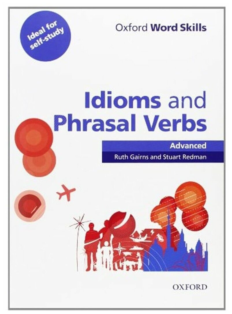 Ruth Gairns and Stuart Redman "Oxford Word Skills: Advanced: Idioms & Phrasal Verbs Student Book with Key: Advanced: Learn and Practise English Vocabulary"