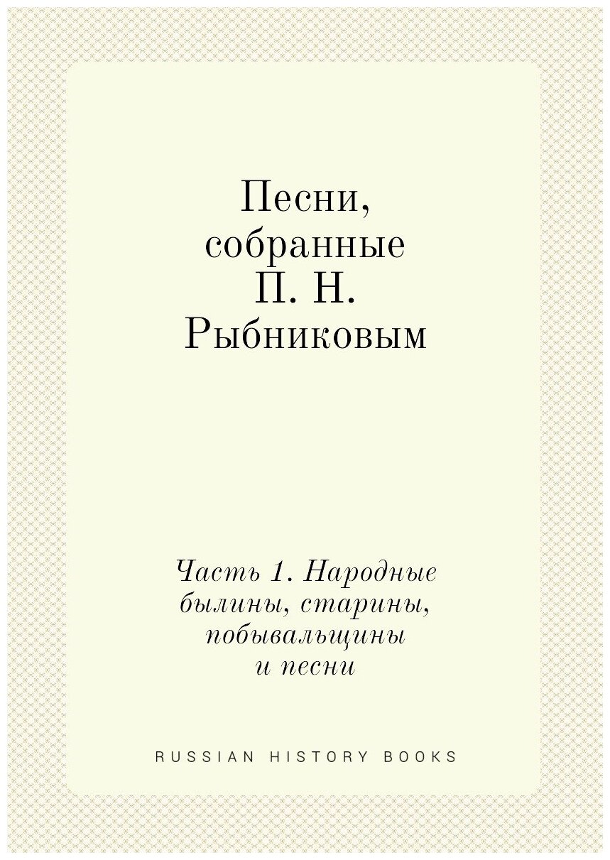 Песни, собранные П. Н. Рыбниковым. Часть 1. Народные былины, старины, побывальщины и песни