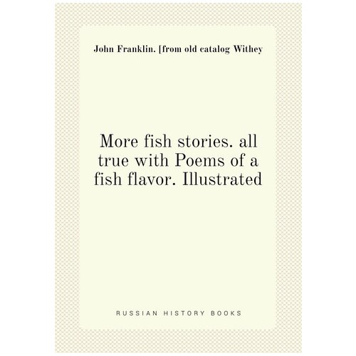 More fish stories. all true with Poems of a fish flavor. Illustrated