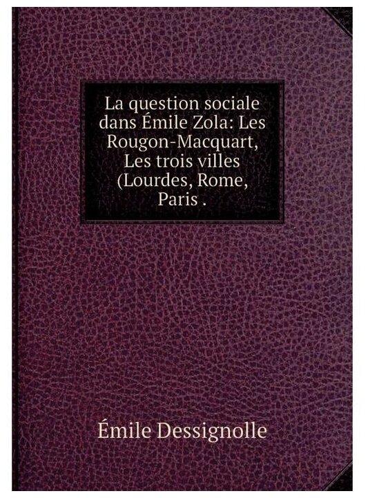 La question sociale dans Émile Zola: Les Rougon-Macquart Les trois villes (Lourdes Rome Paris .