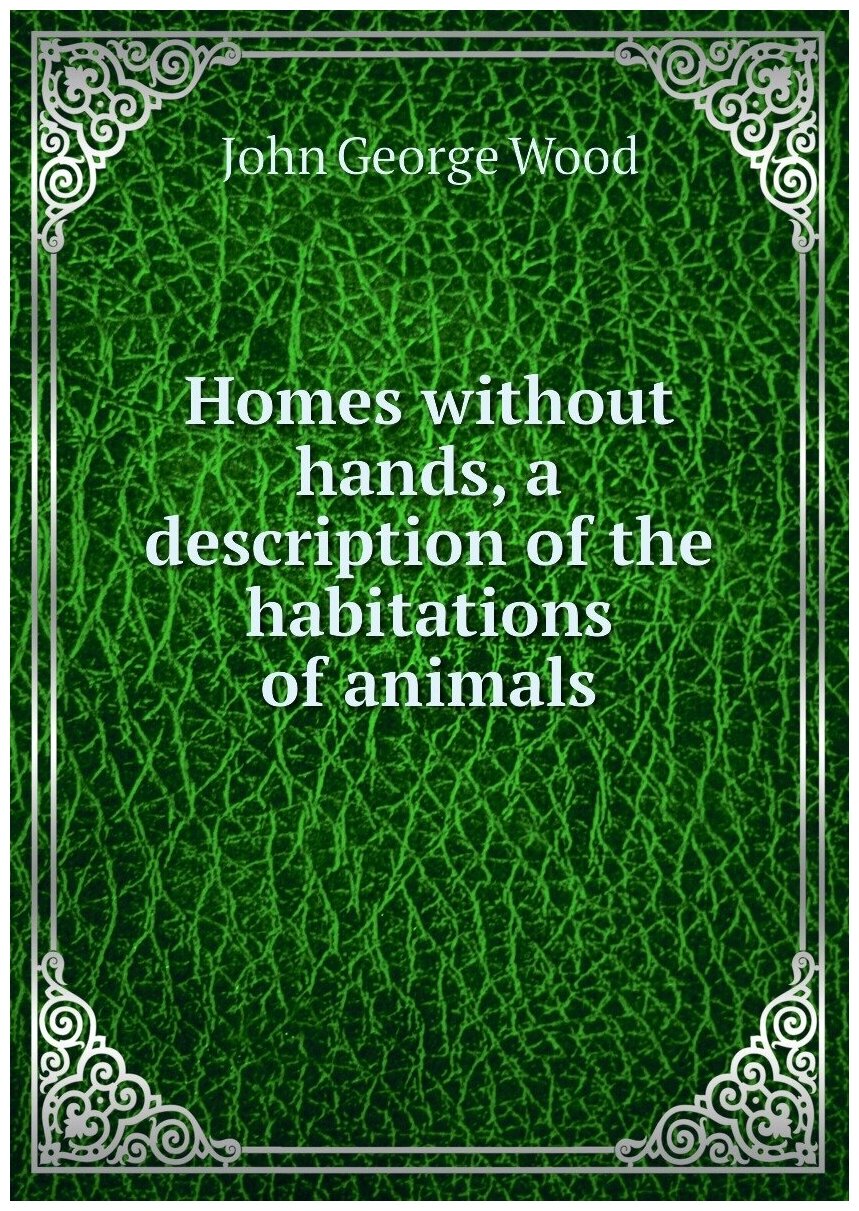 Homes without hands, a description of the habitations of animals