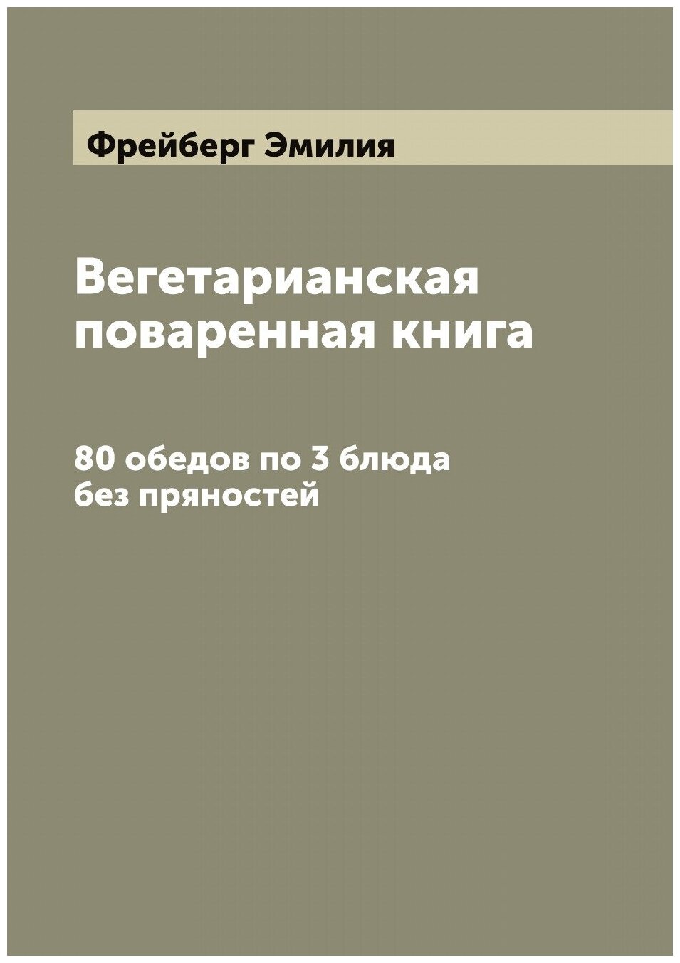 Книга Вегетарианская поваренная книга: 80 обедов по 3 блюда без пряностей - фото №1
