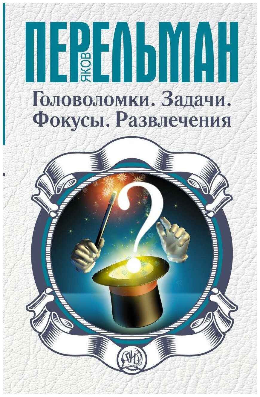 Перельман Яков Исидорович. Головоломки. Задачи. Фокусы. Развлечения. Перельман: занимательная наука