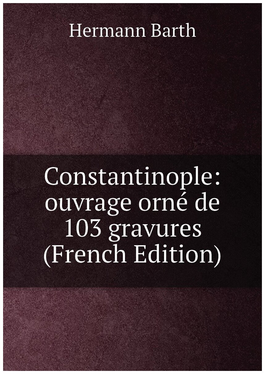 Constantinople: ouvrage orné de 103 gravures (French Edition)