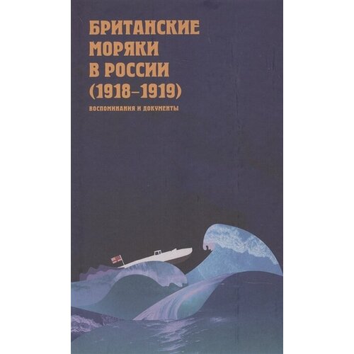 Британские моряки в России (1918–1919). Малоизвестные страницы истории Гражданской войны: Сборник воспоминаний и документов