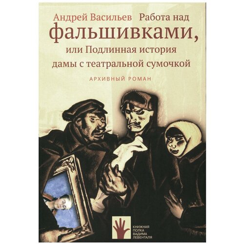 Андрей Васильев "Работа над фальшивками, или Подлинная история дамы с театральной сумочкой"