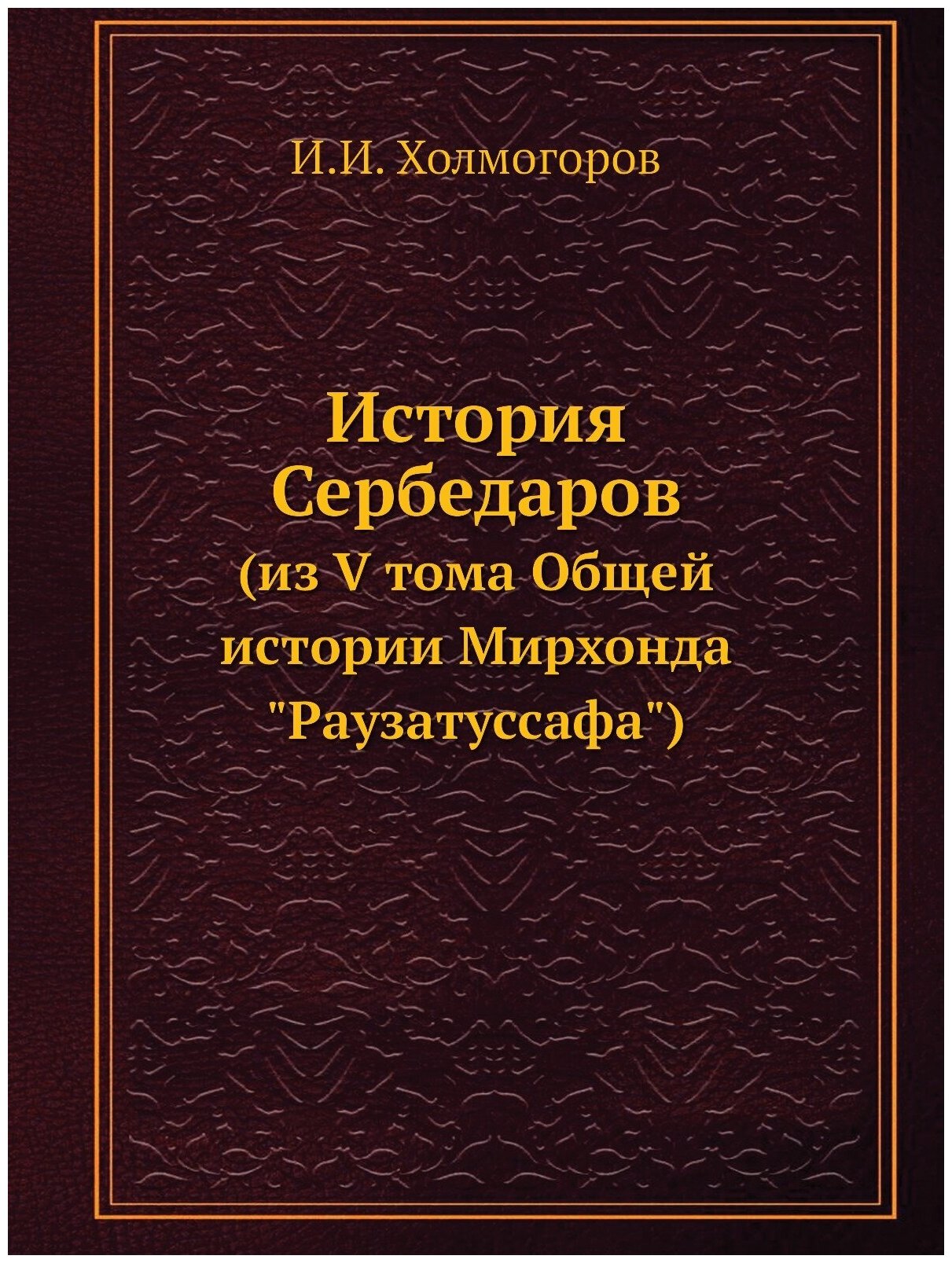Книга История Сербедаров (Из V тома Общей Истории Мирхонда Раузатуссафа) - фото №1