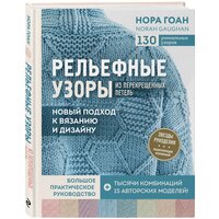 Рельефные узоры из перекрещенных петель. Новый подход к вязанию и дизайну. Большое практическое руко