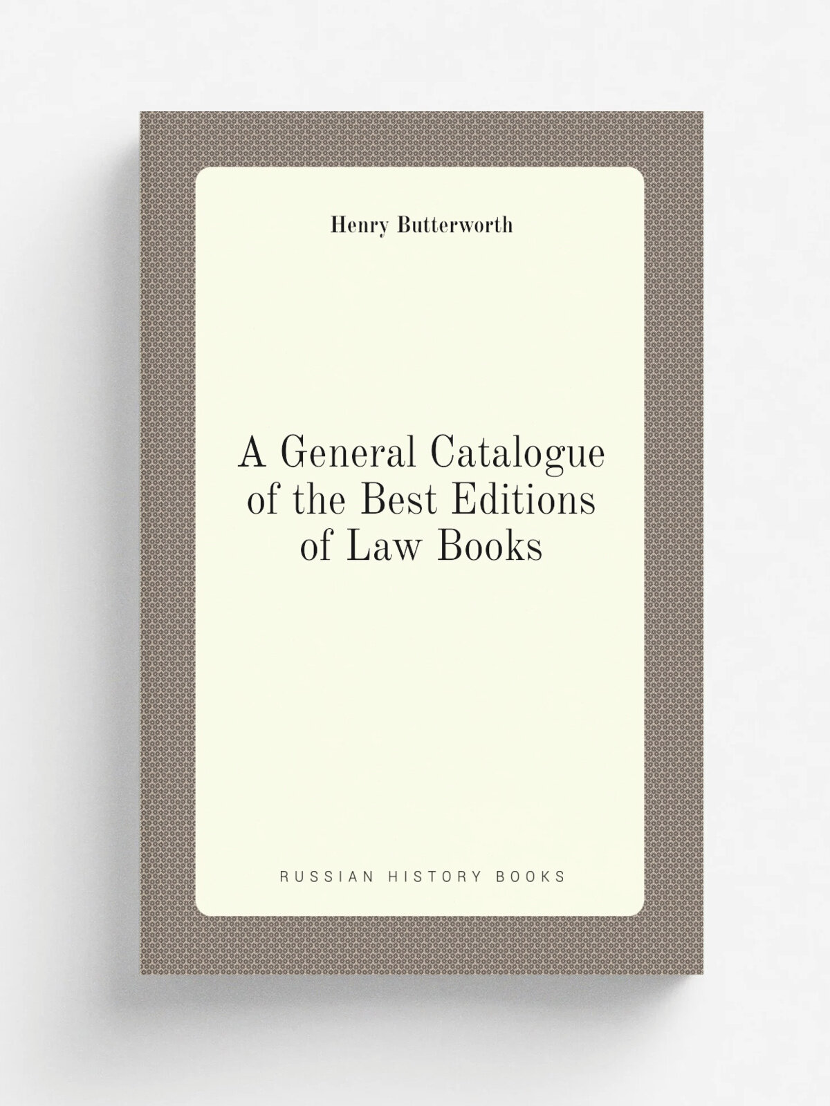 A General Catalogue of the Best Editions of Law Books | Henry Butterworth | Репринт