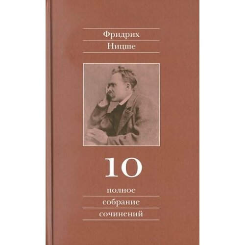 Ницше Ф.В. "Фридрих Ницше. Полное собрание сочинений. В 13 томах. Том 10. Черновики и наброски 1882-1884 гг."