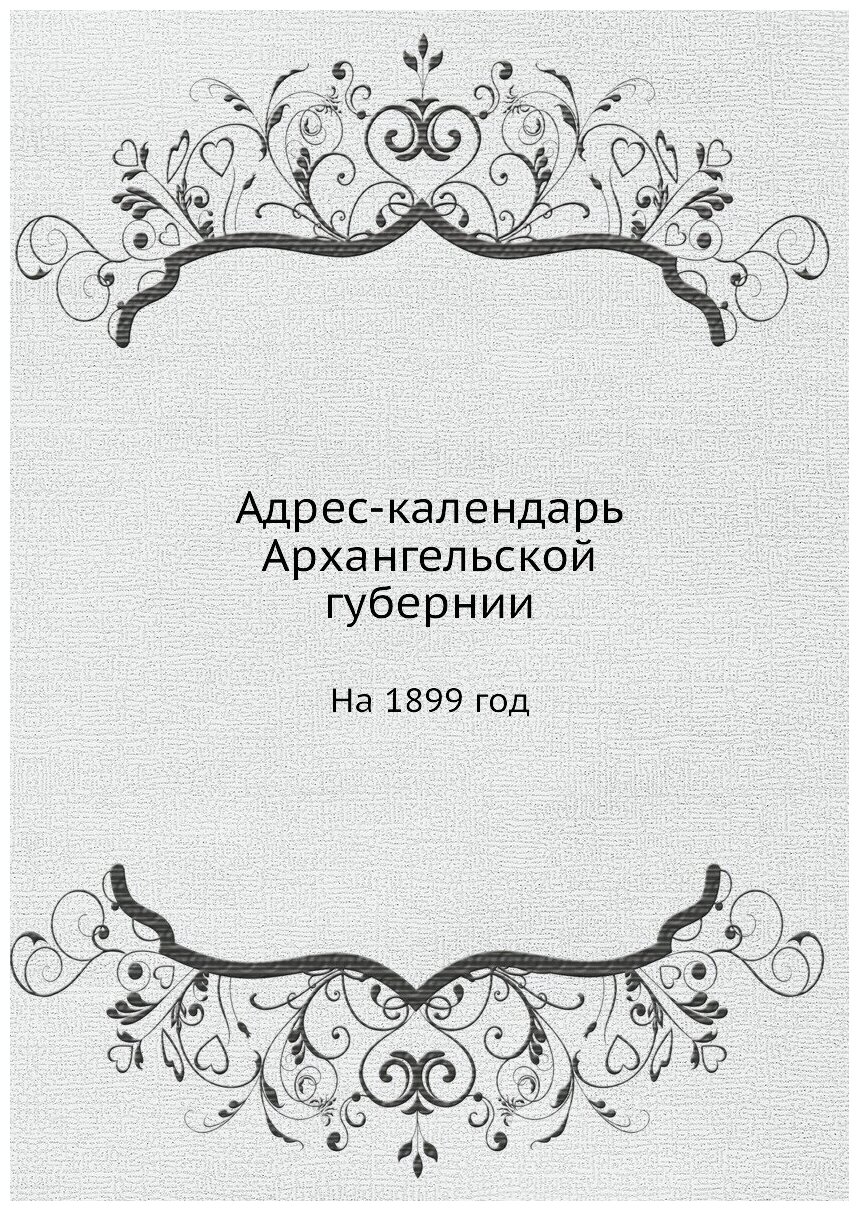 Книга Адрес календарь Архангельской Губернии, на 1899 Год - фото №1