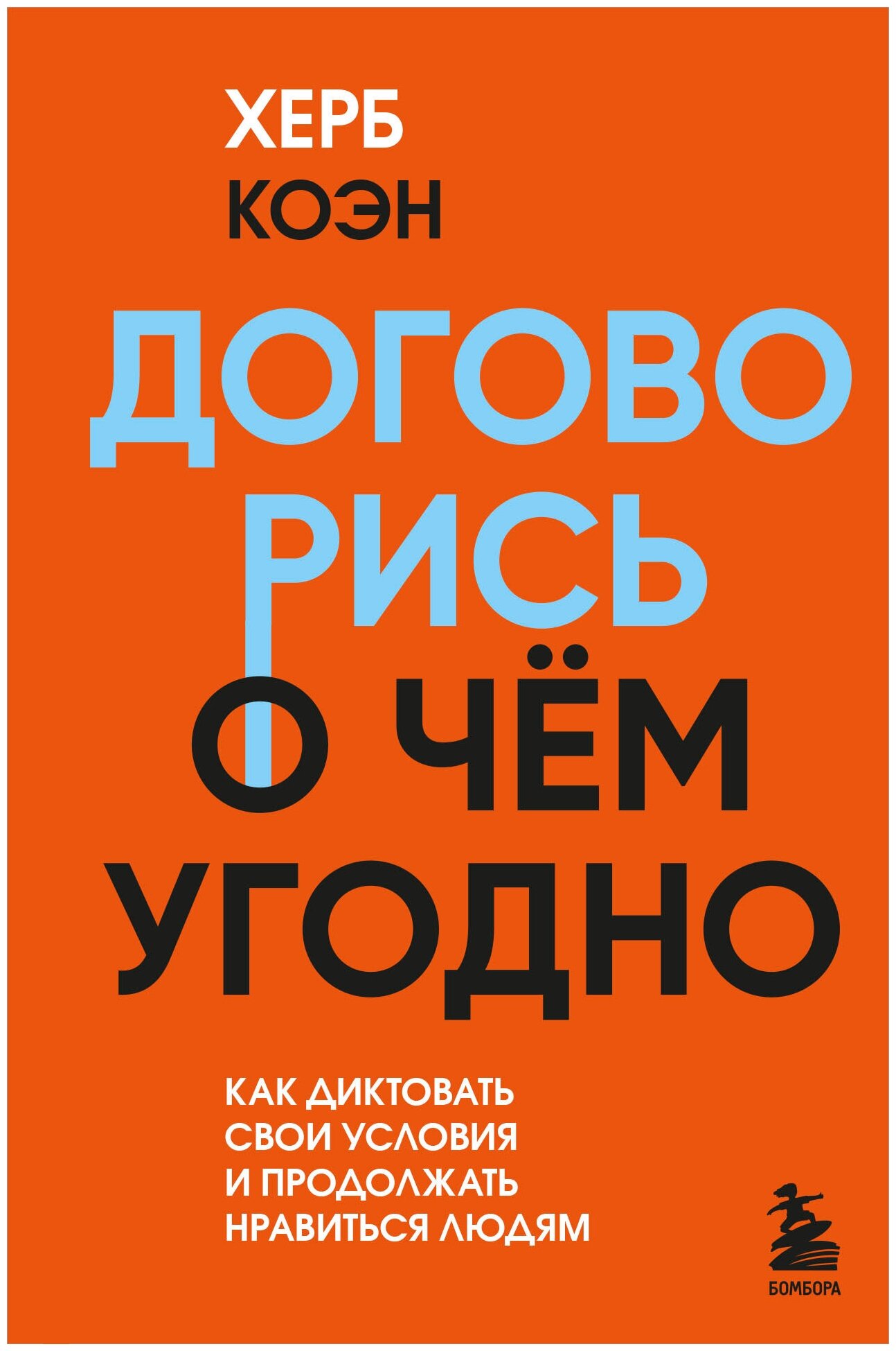 Договорись о чем угодно. Как диктовать свои условия и продолжать нравиться людям