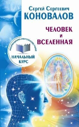 Коновалов С. С. "Человек и Вселенная. Информационно-Энергетическое Учение. Начальный курс"