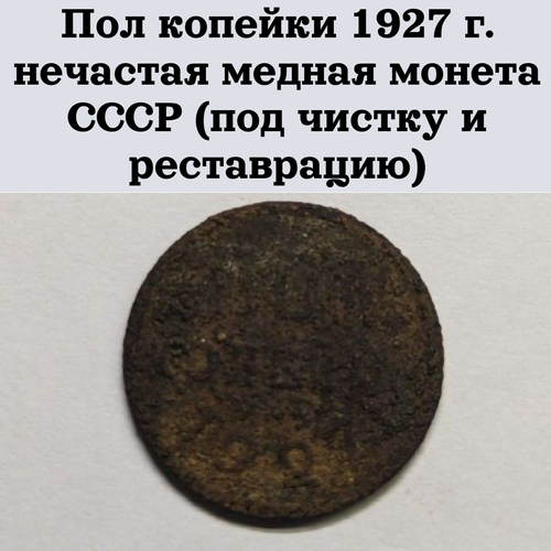 Пол копейки 1927 г. нечастая медная монета СССР (под чистку и реставрацию)