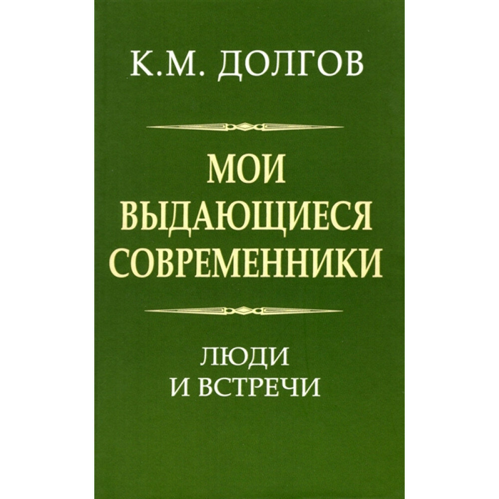 Мои выдающиеся современники: люди и встречи. Долгов К. М.