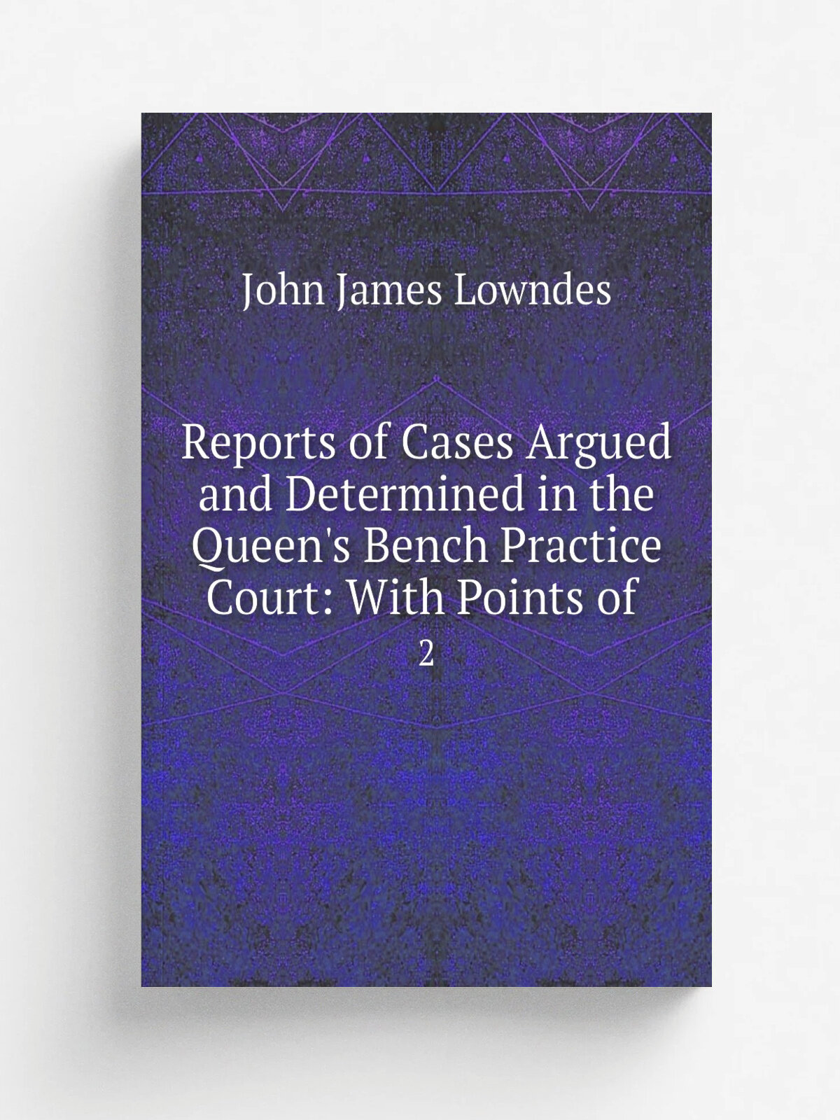 Reports of Cases Argued and Determined in the Queen's Bench Practice Court: With Points of . 2 | John James Lowndes | 1852 | Sweet; Maxwell; and Ste…