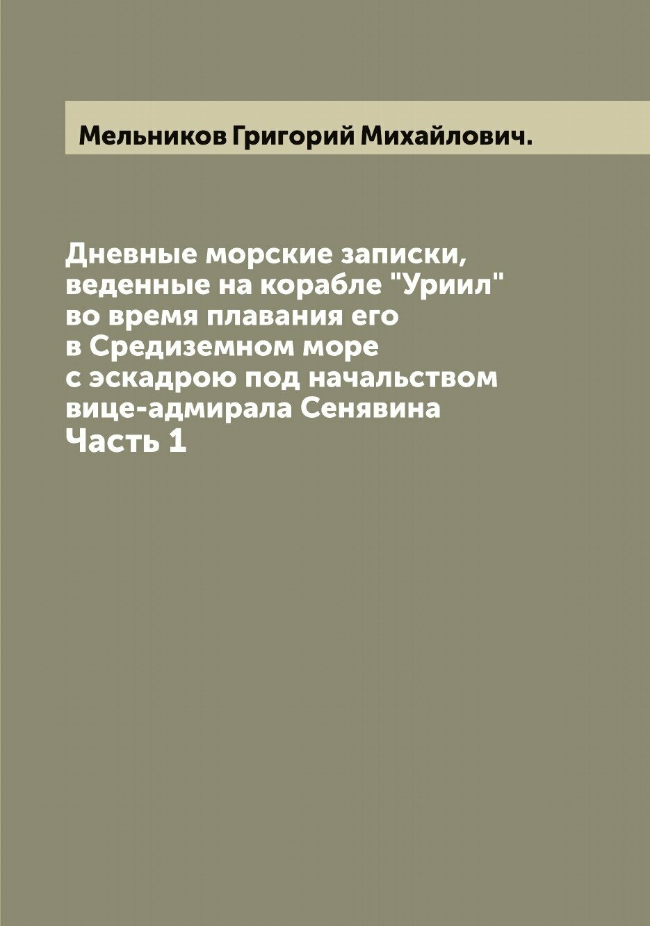 Дневные морские записки, веденные на корабле "Уриил" во время плавания его в Средиземном море с эскадрою под начальством вице-адмирала Сенявина. Част…