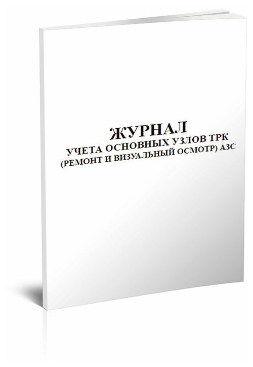 Журнал учета основных узлов ТРК (ремонт и визуальный осмотр) АЗС , 60 стр, 1 журнал, А4 - ЦентрМаг