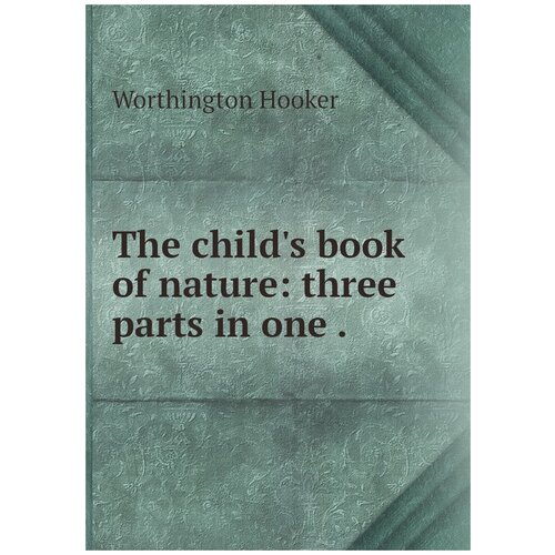 The child's book of nature: three parts in one .