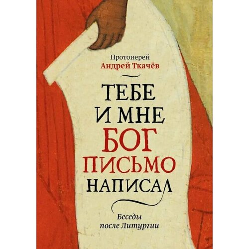 Протоиерей Андрей Ткачев "Тебе и мне Бог письмо написал. Беседы после Литургии"