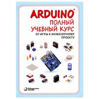 Arduino. Полный учебный курс. От игры к инженерному проекту. 2-е изд, испр