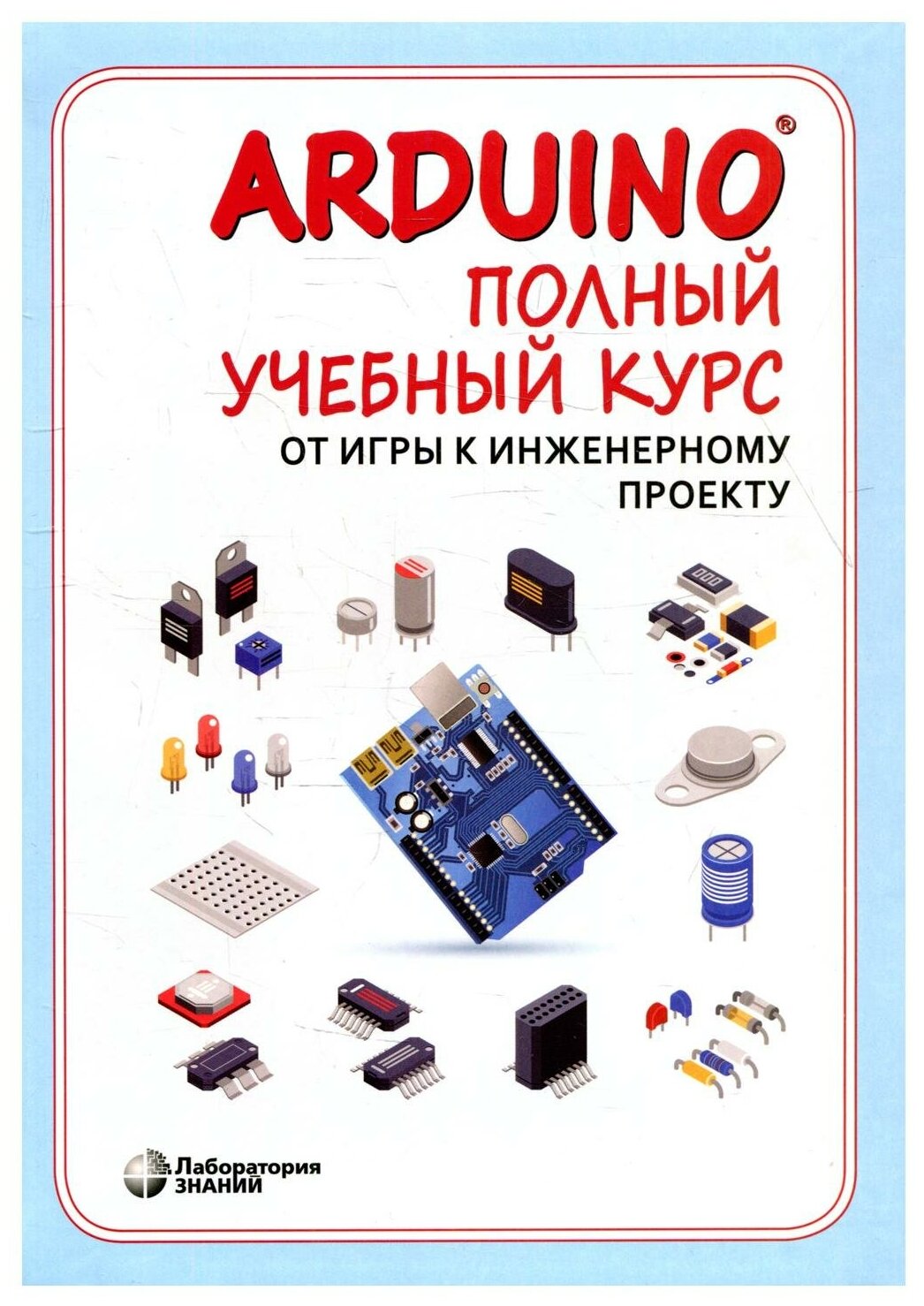 Arduino. Полный учебный курс. От игры к инженерному проекту. 2-е изд испр