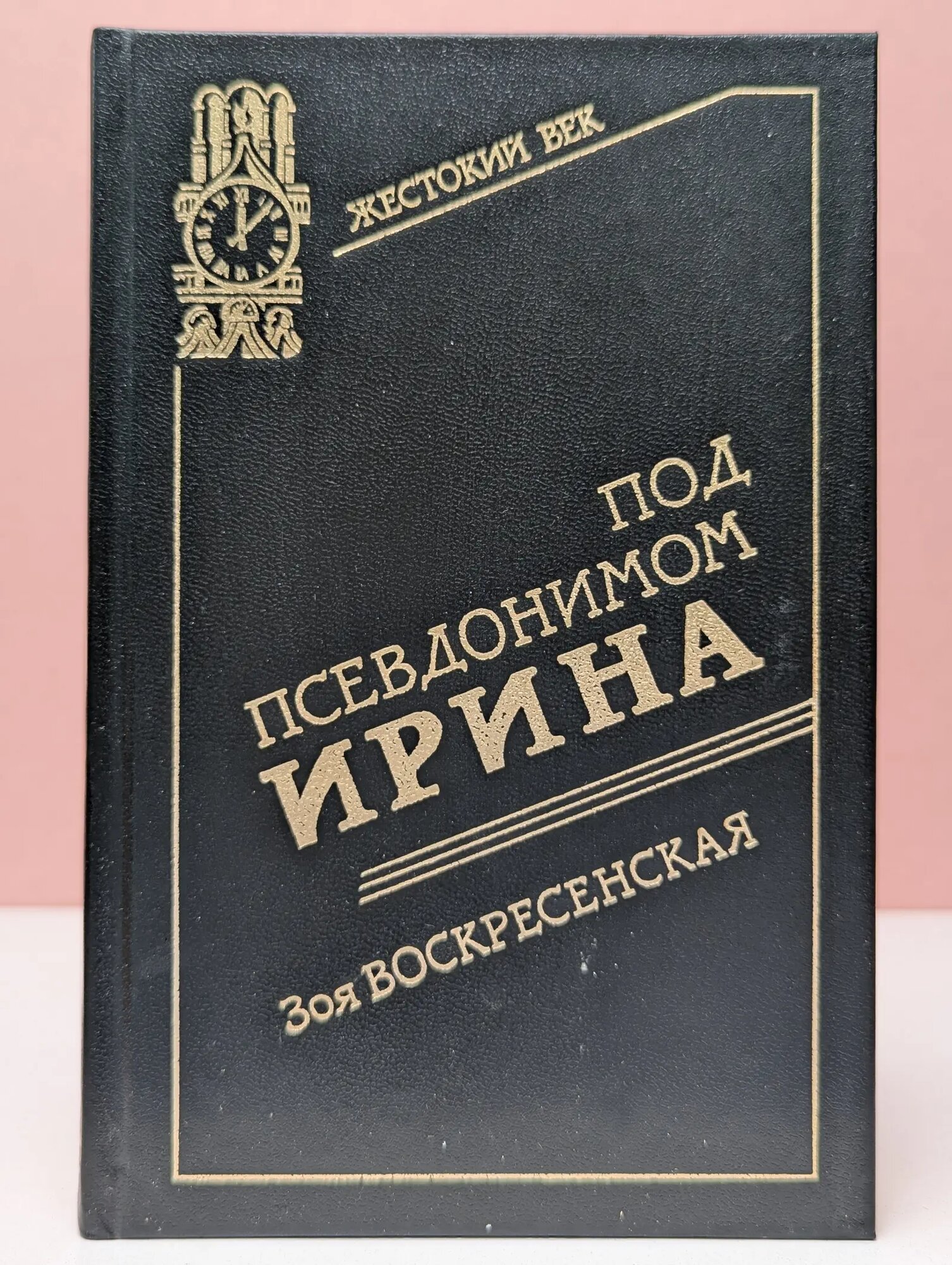Жестокий век. Разведчики и шпионы. Под псевдонимом Ирина Воскресенская Зоя Ивановна 1997