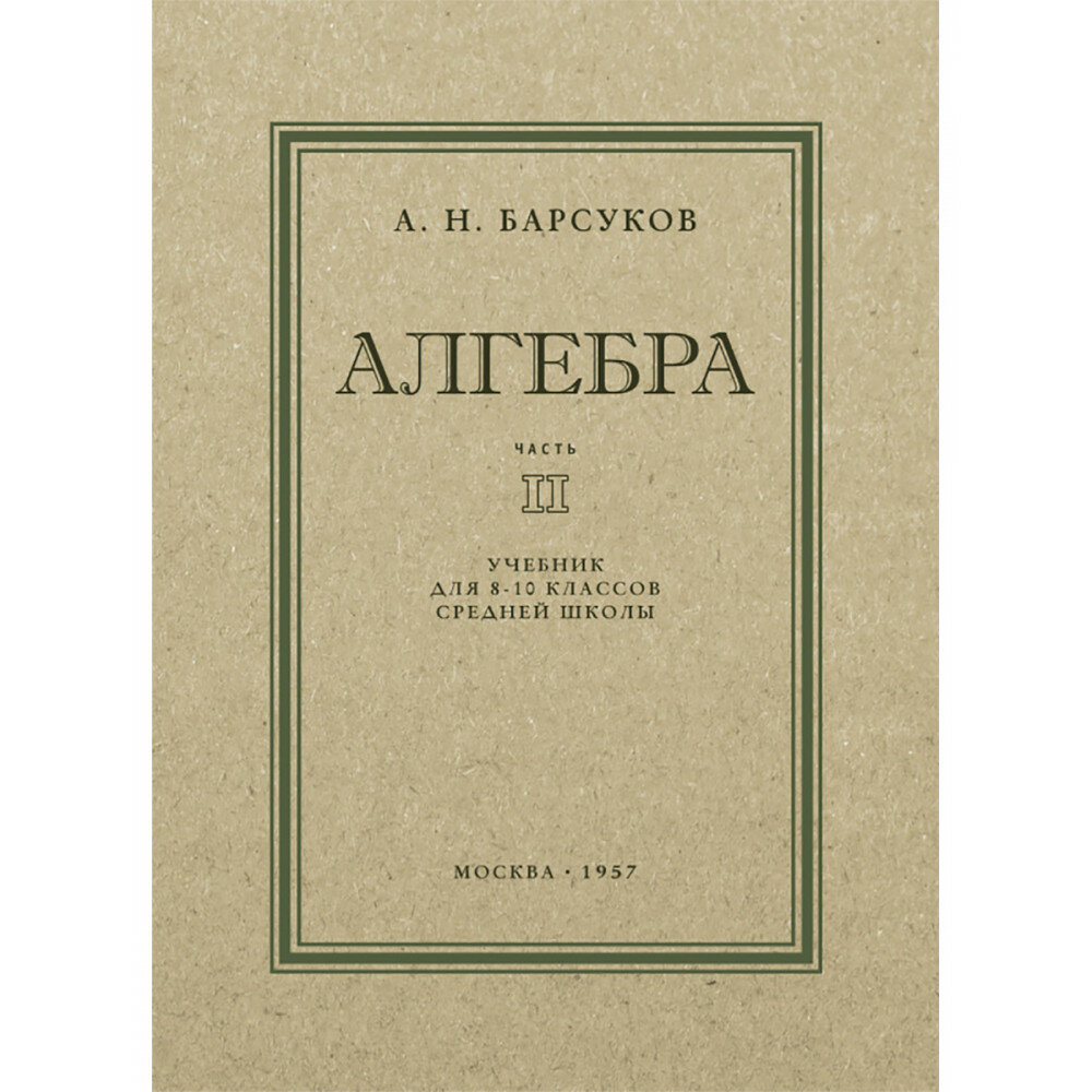 Алгебра. Часть II. Учебник для 8-10 классов. 1957 год. Барсуков А. Н.