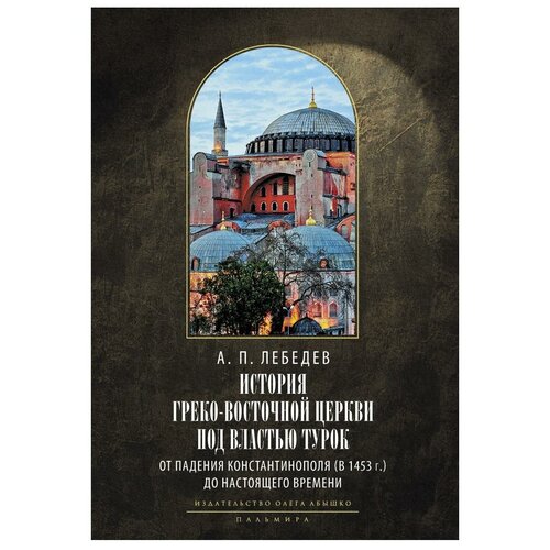 История Греко-Восточной церкви под властью турок. От падения Константинополя (в 1453 г.) до настоящего времени