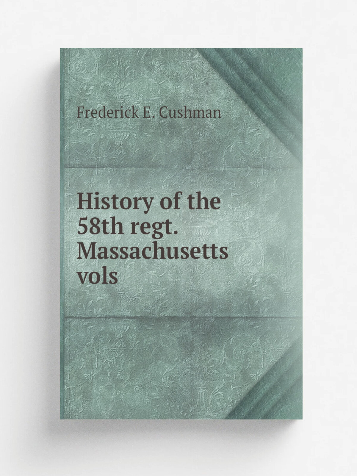 History of the 58th regt. Massachusetts vols | Frederick E. Cushman | 1865 | Washington, D.C, Gibson brothers, printers | Репринт
