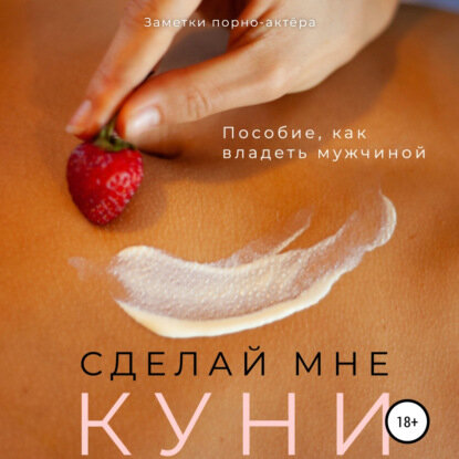 Сделай мне куни. Пособие, как владеть мужчиной [Аудиокнига]