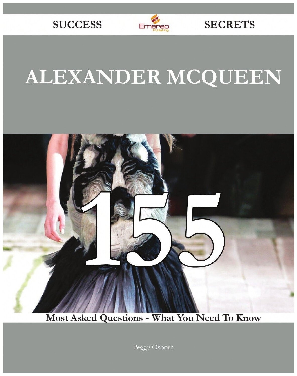 Alexander McQueen 155 Success Secrets - 155 Most Asked Questions On Alexander McQueen - What You Need To Know