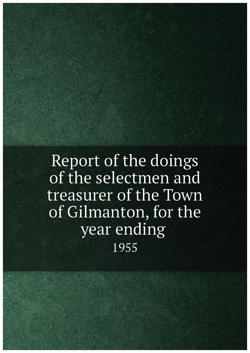 Report of the doings of the selectmen and treasurer of the Town of Gilmanton, for the year ending . 1955