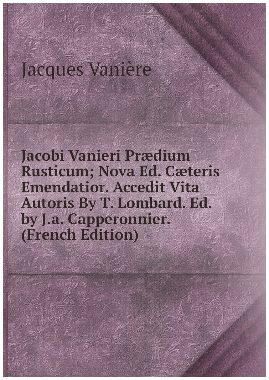 Jacobi Vanieri Prædium Rusticum; Nova Ed. Cæteris Emendatior. Accedit Vita Autoris By T. Lombard. Ed. by J.a. Capperonnier. (French Edition)