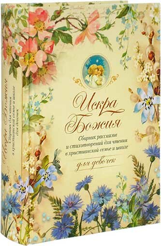 Искра Божия. Сборник рассказов и стихотворений для чтения в христианской семье и школе. Для девочек