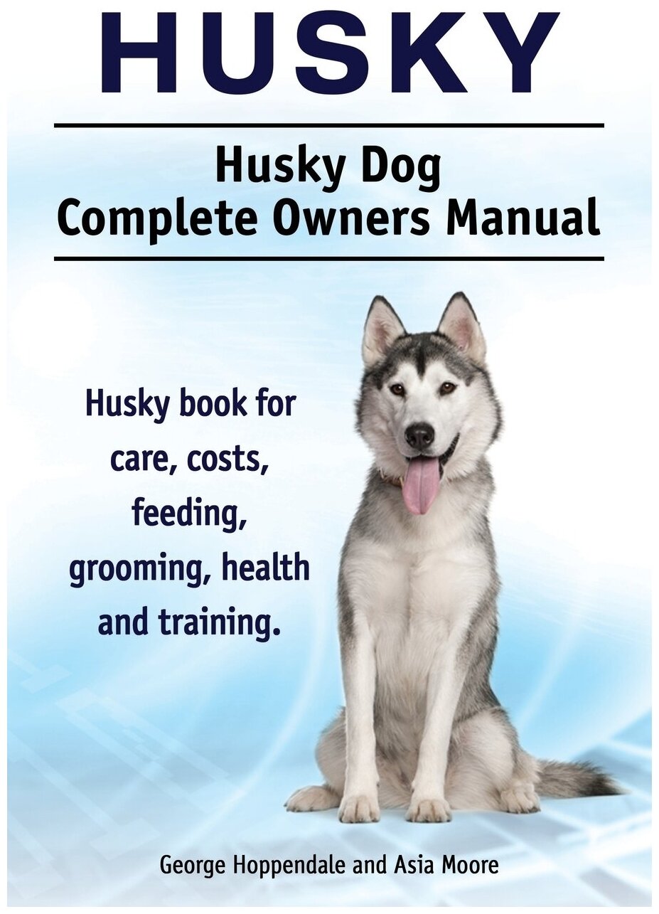 Husky. Husky Dog Complete Owners Manual. Husky book for care, costs, feeding, grooming, health and training.