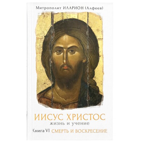 Митрополит Иларион (Алфеев) "Иисус Христос. Жизнь и учение. Книга VI. Смерть и Воскресение"