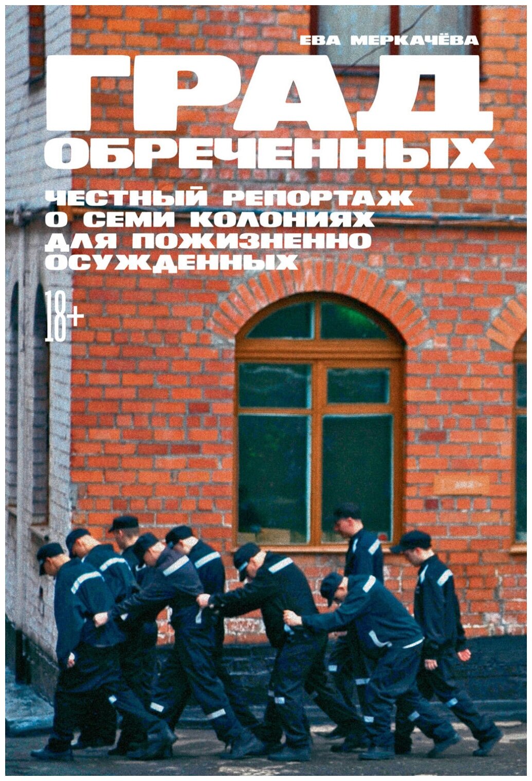 Град обреченных. Честный репортаж о семи колониях для пожизненно осуждённых | Меркачёва Ева Михайловна